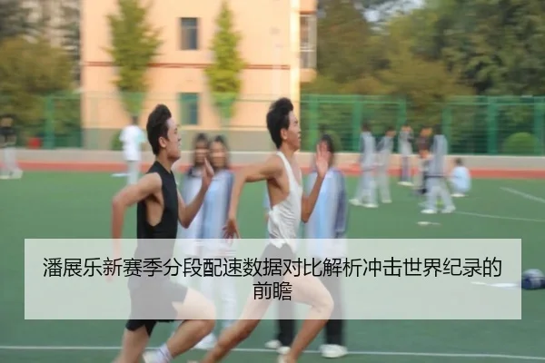 潘展乐新赛季分段配速数据对比解析冲击世界纪录的前瞻